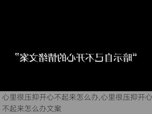 心里很压抑开心不起来怎么办,心里很压抑开心不起来怎么办文案